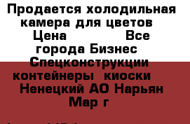 Продается холодильная камера для цветов › Цена ­ 50 000 - Все города Бизнес » Спецконструкции, контейнеры, киоски   . Ненецкий АО,Нарьян-Мар г.